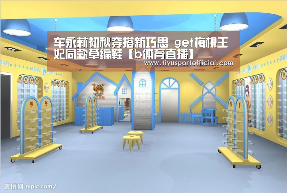 车永莉初秋穿搭新巧思 get梅根王妃同款草编鞋【b体育直播】(图2) b体育