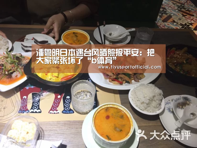 潘粤明日本遇台风晒照报平安:把大家紧张坏了“b体育”(图2) b体育